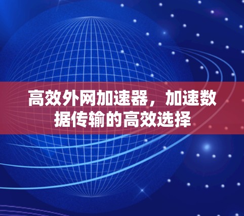 高效外网加速器,加速数据传输的高效选择 高效外网加速器,加速数据传输的高效选择