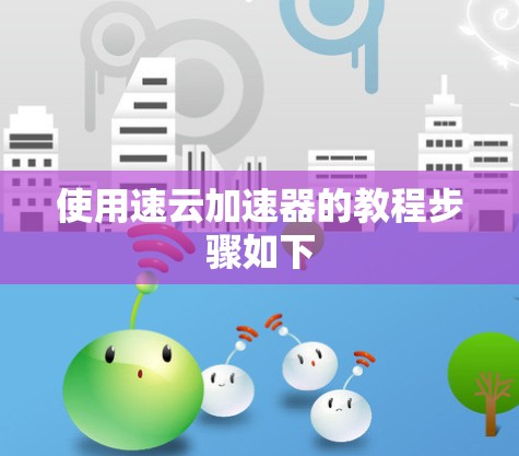 使用速云加速器的教程步骤如下 使用速云加速器的教程步骤如下