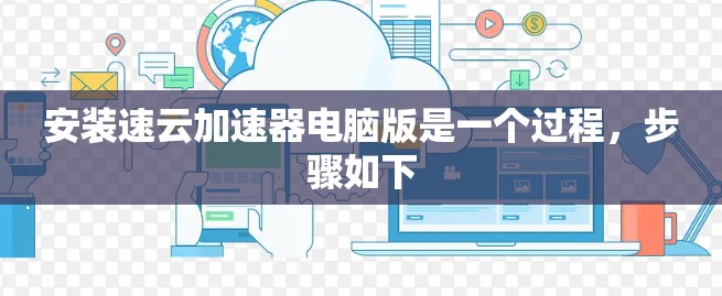 安装速云加速器电脑版是一个过程,步骤如下 安装速云加速器电脑版是一个过程,步骤如下