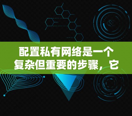 配置私有网络是一个复杂但重要的步骤，它确保内部网络的安全和稳定。以下是一个详细的指南，帮助您逐步配置私有网络