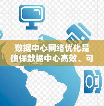 数据中心网络优化是确保数据中心高效、可靠地处理大量数据的关键。以下是对这一领域的详细总结和优化策略