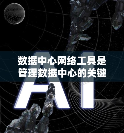 数据中心网络工具是管理数据中心的关键，它们包括网络连接、数据传输、访问控制和安全等方面。以下是对这些工具的详细分类和说明
