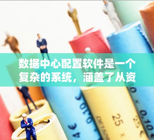 数据中心配置软件是一个复杂的系统，涵盖了从资源管理到监控和安全配置等多个方面。以下是对该系统的详细总结和分析