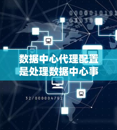 数据中心代理配置是处理数据中心事务和查询的系统,涉及存储、查询、网络、数据库、查询引擎、安全性、监控、资源管理以及配置策略等多个方面。以下是对数据中心代理配置的详细分析和建议 数据中心代理配置是处理数据中心事务和查询的系统,涉及存储、查询、网络、数据库、查询引擎、安全性、监控、资源管理以及配置策略等多个方面。以下是对数据中心代理配置的详细分析和建议
