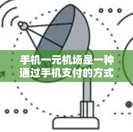 手机一元机场是一种通过手机支付的方式购买机场门票或行李费的服务,通常用于方便快捷出行。以下是一些使用手机支付购买机场票的相关步骤和信息 手机一元机场是一种通过手机支付的方式购买机场门票或行李费的服务,通常用于方便快捷出行。以下是一些使用手机支付购买机场票的相关步骤和信息