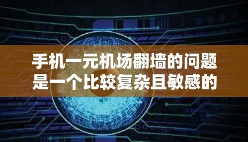 手机一元机场翻墙的问题是一个比较复杂且敏感的话题，涉及到多个方面的因素，包括技术、法律、安全性和用户体验等。以下是一些可能的分析和建议