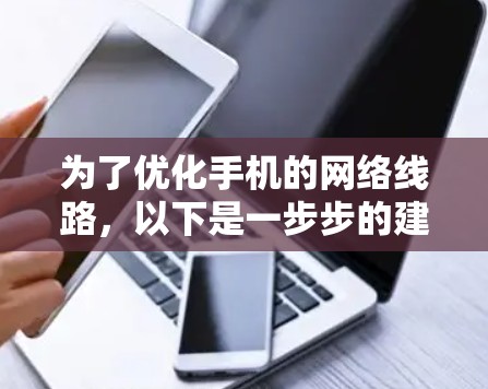 为了优化手机的网络线路,以下是一步步的建议 为了优化手机的网络线路,以下是一步步的建议