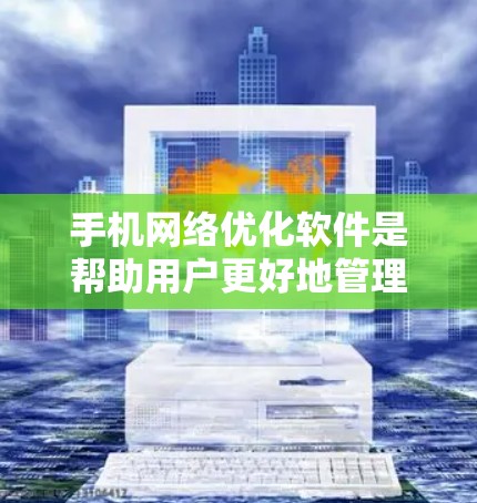 手机网络优化软件是帮助用户更好地管理和优化手机网络的工具，通常包括设置、优化和管理功能。以下是一个结构化的指南，帮助您选择和使用合适的网络优化软件