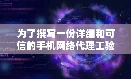 为了撰写一份详细和可信的手机网络代理工验真报告，可以按照以下步骤进行