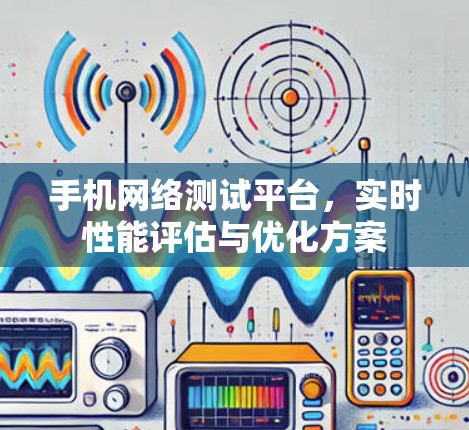 手机网络测试平台，实时性能评估与优化方案