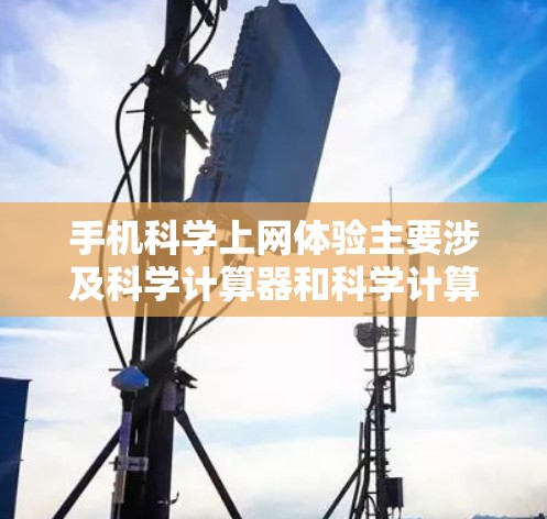 手机科学上网体验主要涉及科学计算器和科学计算服务，这些功能在手机上提供了基本的数学运算和复杂的科学计算能力。以下是对这些体验的详细分析