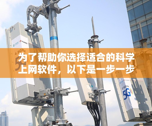 为了帮助你选择适合的科学上网软件，以下是一步一步的指南