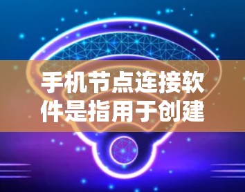 手机节点连接软件是指用于创建、管理节点的工具，这些节点通常用于游戏、社交网络、云存储等场景。以下是对这些软件的详细说明