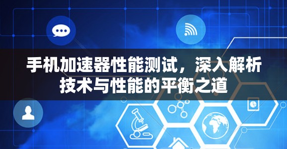 手机加速器性能测试,深入解析技术与性能的平衡之道 手机加速器性能测试,深入解析技术与性能的平衡之道