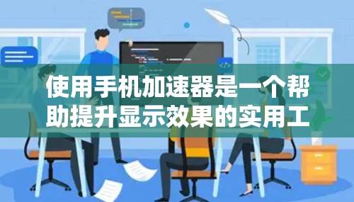 使用手机加速器是一个帮助提升显示效果的实用工具。以下是详细的使用教程,帮助您顺利使用加速器 使用手机加速器是一个帮助提升显示效果的实用工具。以下是详细的使用教程,帮助您顺利使用加速器