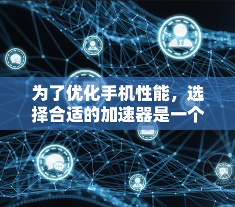 为了优化手机性能，选择合适的加速器是一个好主意。以下是一个结构化的推荐指南，帮助你找到最适合自己的加速器