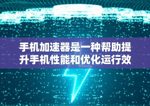 手机加速器是一种帮助提升手机性能和优化运行效率的工具,其功能丰富而多样。以下是对加速器功能的详细分析 手机加速器是一种帮助提升手机性能和优化运行效率的工具,其功能丰富而多样。以下是对加速器功能的详细分析