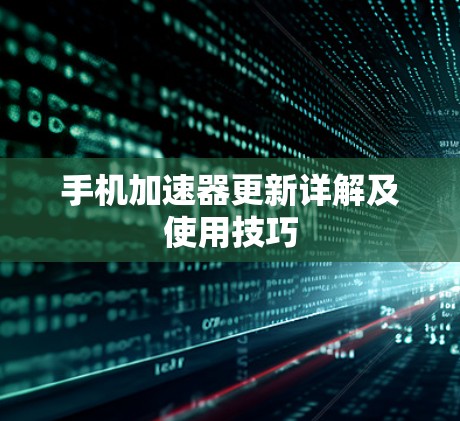 手机加速器更新详解及使用技巧 手机加速器更新详解及使用技巧