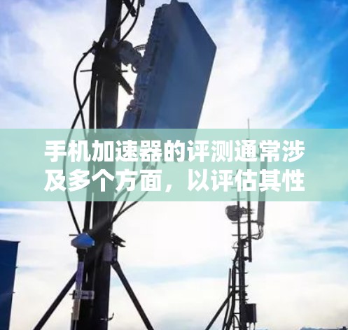 手机加速器的评测通常涉及多个方面,以评估其性能、稳定性以及是否符合用户的需求。以下是一般性的评测框架,可以作为参考 手机加速器的评测通常涉及多个方面,以评估其性能、稳定性以及是否符合用户的需求。以下是一般性的评测框架,可以作为参考