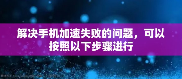 解决手机加速失败的问题，可以按照以下步骤进行