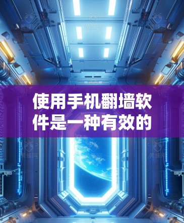 使用手机翻墙软件是一种有效的解决网络问题的方法，可以帮助你在没有实际网络的情况下连接到电脑或移动设备。以下是一个有条理的步骤指南，帮助您顺利使用翻墙软件