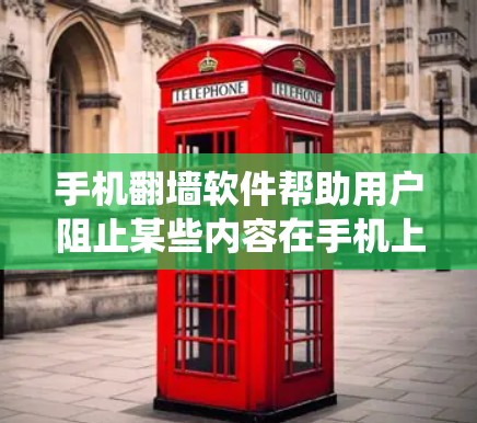 手机翻墙软件帮助用户阻止某些内容在手机上显示，通常通过设置访问权限来实现。以下是系统化的教程，帮助你学习并使用手机翻墙软件