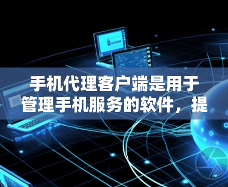 手机代理客户端是用于管理手机服务的软件,提供多种功能,包括网络服务、数据存储、游戏、视频通话等。以下是详细的步骤指南 手机代理客户端是用于管理手机服务的软件,提供多种功能,包括网络服务、数据存储、游戏、视频通话等。以下是详细的步骤指南