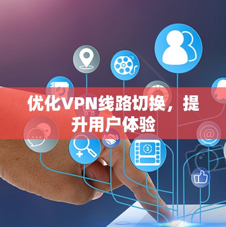优化VPN线路切换，提升用户体验