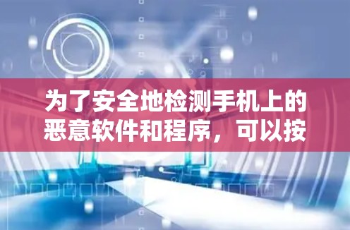 为了安全地检测手机上的恶意软件和程序，可以按照以下步骤进行