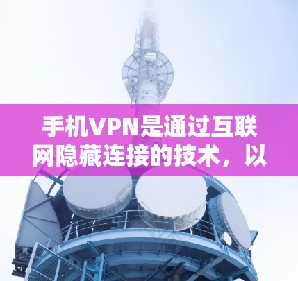 手机VPN是通过互联网隐藏连接的技术,以下是详细的分析和建议 手机VPN是通过互联网隐藏连接的技术,以下是详细的分析和建议