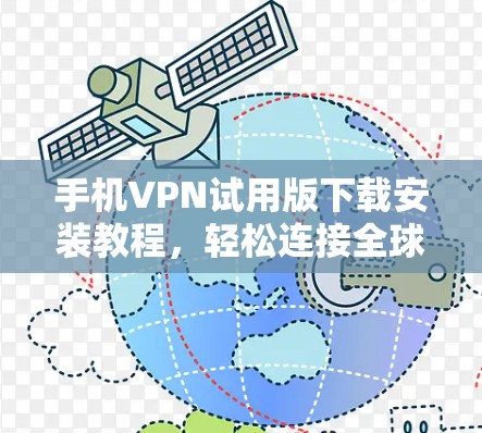 手机VPN试用版下载安装教程，轻松连接全球网络，畅游世界网络！
