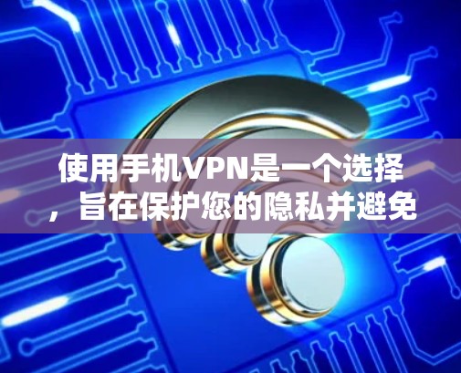 使用手机VPN是一个选择，旨在保护您的隐私并避免被追踪。以下是一个详细且条理清晰的使用指南