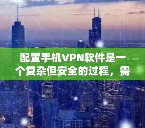 配置手机VPN软件是一个复杂但安全的过程,需要系统地进行。以下是一个详细且系统化的步骤指南,帮助您顺利配置并使用手机VPN 配置手机VPN软件是一个复杂但安全的过程,需要系统地进行。以下是一个详细且系统化的步骤指南,帮助您顺利配置并使用手机VPN