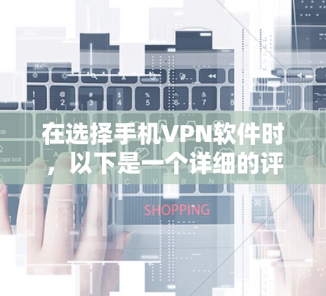 在选择手机VPN软件时,以下是一个详细的评价和推荐,帮助你做出明智的选择 在选择手机VPN软件时,以下是一个详细的评价和推荐,帮助你做出明智的选择