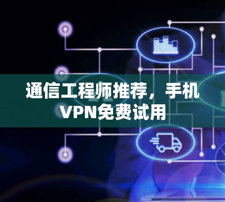 通信工程师推荐，手机VPN免费试用