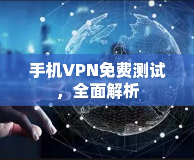 手机VPN免费测试,全面解析 手机VPN免费测试,全面解析