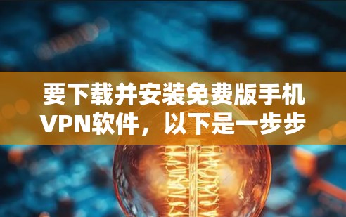 要下载并安装免费版手机VPN软件，以下是一步步的解决方案