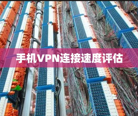手机VPN连接速度评估 手机VPN连接速度评估