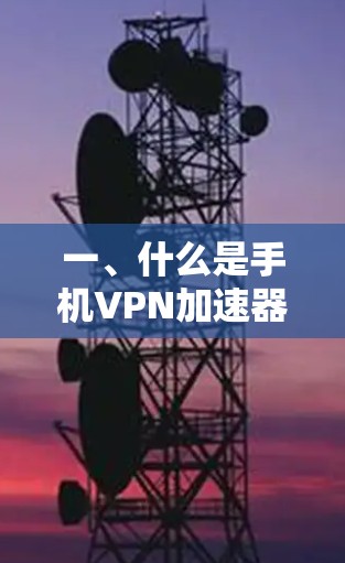 一、什么是手机VPN加速器? 一、什么是手机VPN加速器?