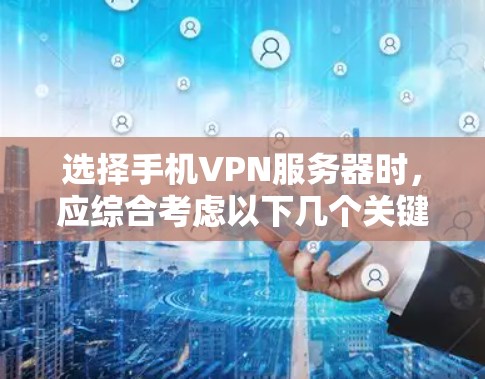 选择手机VPN服务器时，应综合考虑以下几个关键因素