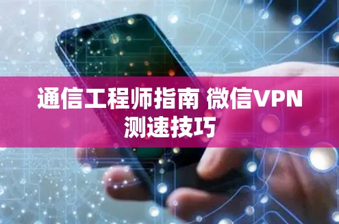 通信工程师指南 微信VPN测速技巧 通信工程师指南 微信VPN测速技巧