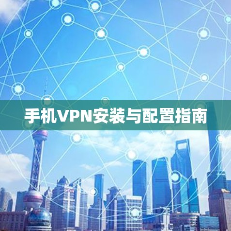 手机VPN安装与配置指南 手机VPN安装与配置指南
