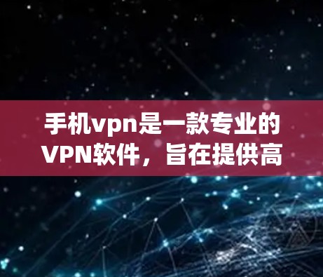 手机vpn是一款专业的VPN软件,旨在提供高效、安全的网络连接服务。以下是对手机vpn的详细介绍 手机vpn是一款专业的VPN软件,旨在提供高效、安全的网络连接服务。以下是对手机vpn的详细介绍