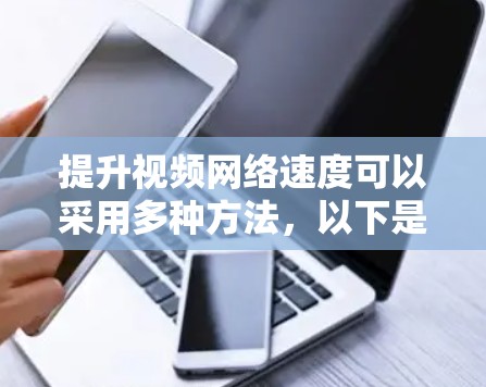 提升视频网络速度可以采用多种方法,以下是一些具体且有效的方法 提升视频网络速度可以采用多种方法,以下是一些具体且有效的方法