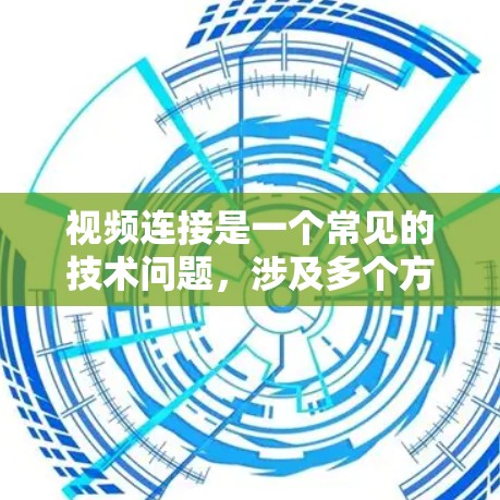 视频连接是一个常见的技术问题,涉及多个方面需要考虑。以下是一步步的解决方案 视频连接是一个常见的技术问题,涉及多个方面需要考虑。以下是一步步的解决方案