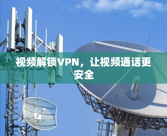 视频解锁VPN,让视频通话更安全 视频解锁VPN,让视频通话更安全