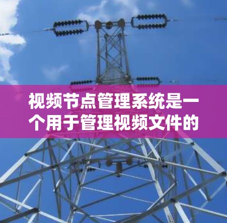 视频节点管理系统是一个用于管理视频文件的系统,涵盖创建、管理、查看和删除视频节点,以及处理视频文件等操作。以下是对该系统功能的总结和建议 视频节点管理系统是一个用于管理视频文件的系统,涵盖创建、管理、查看和删除视频节点,以及处理视频文件等操作。以下是对该系统功能的总结和建议