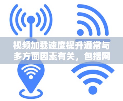 视频加载速度提升通常与多方面因素有关，包括网络连接、存储空间、设备性能、软件优化以及软件漏洞。以下是一些可能的原因和解决方案