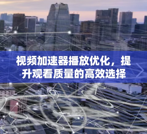 视频加速器播放优化,提升观看质量的高效选择 视频加速器播放优化,提升观看质量的高效选择