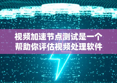 视频加速节点测试是一个帮助你评估视频处理软件性能和稳定性的方法。以下是一个有条理的指南，帮助你系统地进行视频加速节点测试